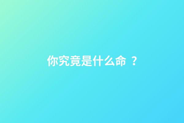 你究竟是什么命？